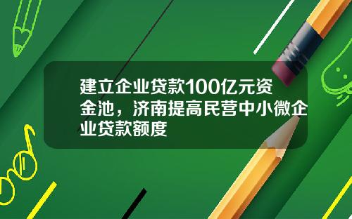 建立企业贷款100亿元资金池，济南提高民营中小微企业贷款额度