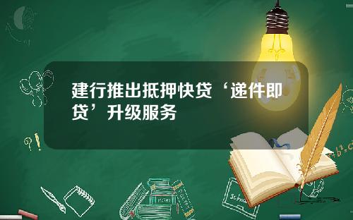 建行推出抵押快贷‘递件即贷’升级服务