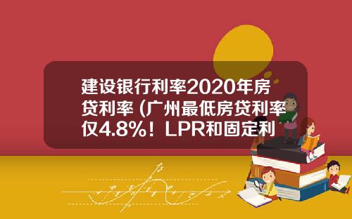 建设银行利率2020年房贷利率 (广州最低房贷利率仅4.8%！LPR和固定利率谁更划算？)_1