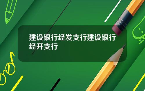建设银行经发支行建设银行经开支行