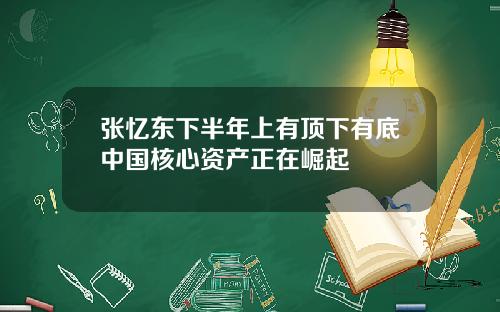 张忆东下半年上有顶下有底中国核心资产正在崛起
