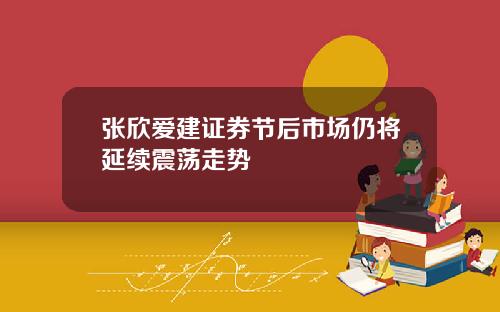 张欣爱建证券节后市场仍将延续震荡走势