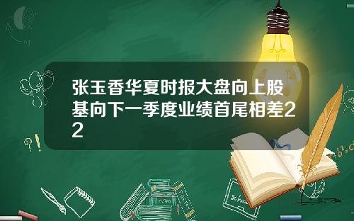 张玉香华夏时报大盘向上股基向下一季度业绩首尾相差22