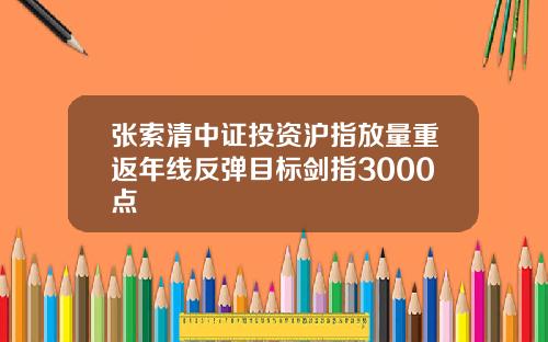 张索清中证投资沪指放量重返年线反弹目标剑指3000点