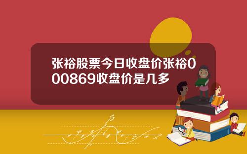 张裕股票今日收盘价张裕000869收盘价是几多