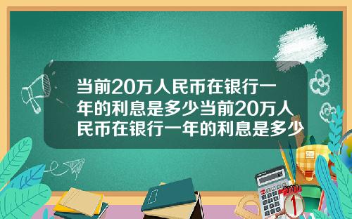 当前20万人民币在银行一年的利息是多少当前20万人民币在银行一年的利息是多少钱