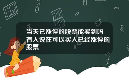 当天已涨停的股票能买到吗有人说在可以买入已经涨停的股票