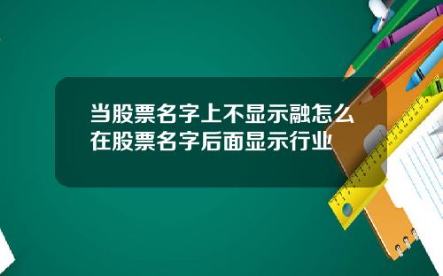 当股票名字上不显示融怎么在股票名字后面显示行业