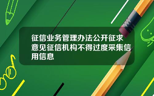 征信业务管理办法公开征求意见征信机构不得过度采集信用信息