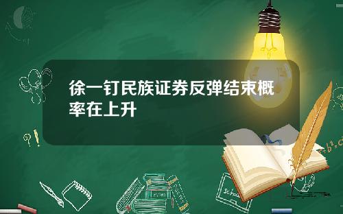 徐一钉民族证券反弹结束概率在上升