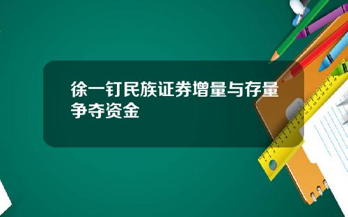 徐一钉民族证券增量与存量争夺资金