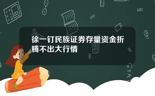徐一钉民族证券存量资金折腾不出大行情
