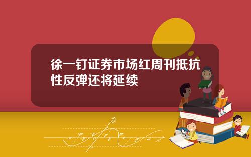 徐一钉证券市场红周刊抵抗性反弹还将延续