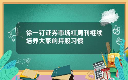 徐一钉证券市场红周刊继续培养大家的持股习惯