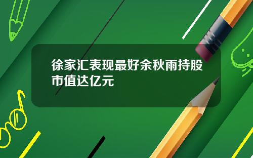 徐家汇表现最好余秋雨持股市值达亿元