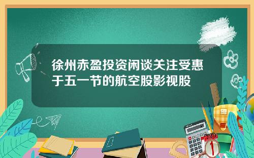 徐州赤盈投资闲谈关注受惠于五一节的航空股影视股