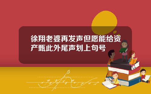 徐翔老婆再发声但愿能给资产甄此外尾声划上句号