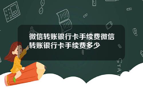微信转账银行卡手续费微信转账银行卡手续费多少