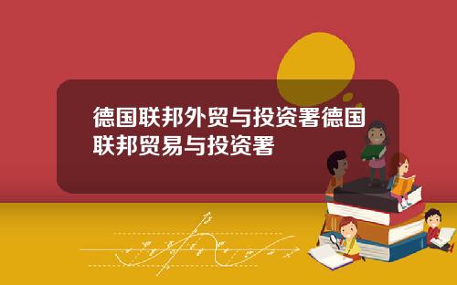 德国联邦外贸与投资署德国联邦贸易与投资署