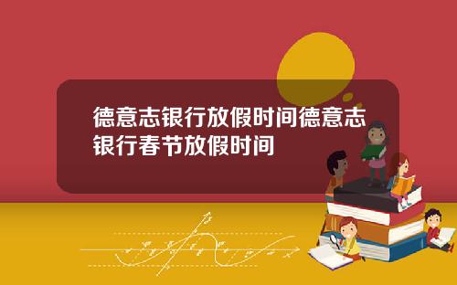 德意志银行放假时间德意志银行春节放假时间