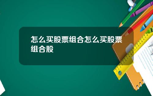 怎么买股票组合怎么买股票组合股