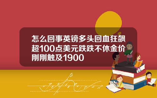 怎么回事英镑多头回血狂飙超100点美元跌跌不休金价刚刚触及1900
