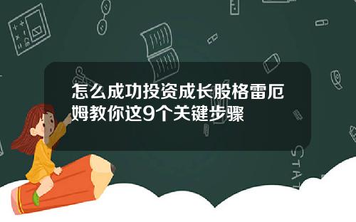 怎么成功投资成长股格雷厄姆教你这9个关键步骤