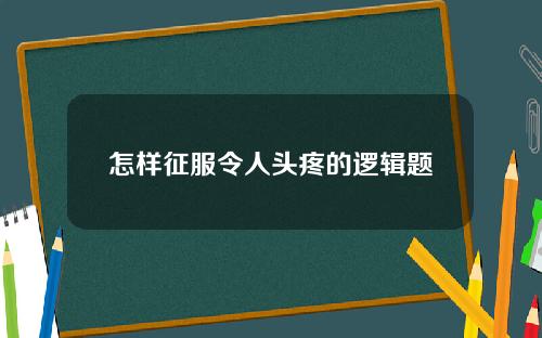 怎样征服令人头疼的逻辑题