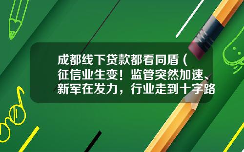 成都线下贷款都看同盾 (征信业生变！监管突然加速、新军在发力，行业走到十字路口)