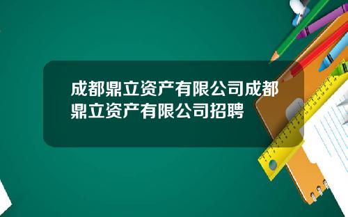 成都鼎立资产有限公司成都鼎立资产有限公司招聘