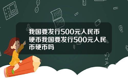 我国要发行500元人民币硬币我国要发行500元人民币硬币吗