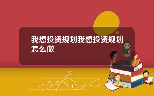 我想投资规划我想投资规划怎么做