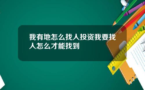 我有地怎么找人投资我要找人怎么才能找到