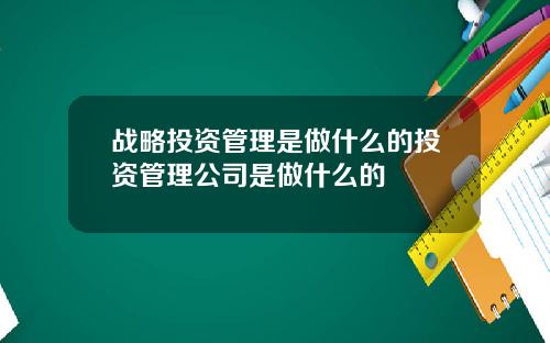 战略投资管理是做什么的投资管理公司是做什么的