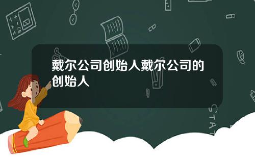 戴尔公司创始人戴尔公司的创始人