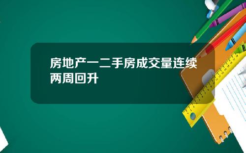 房地产一二手房成交量连续两周回升
