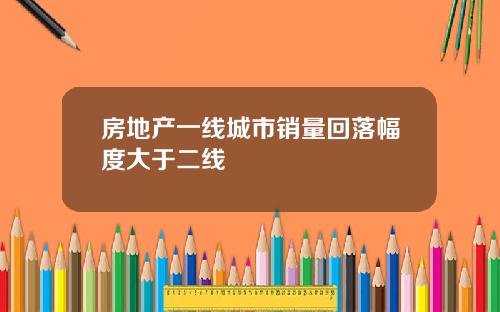 房地产一线城市销量回落幅度大于二线