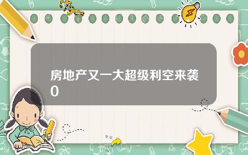 房地产又一大超级利空来袭0