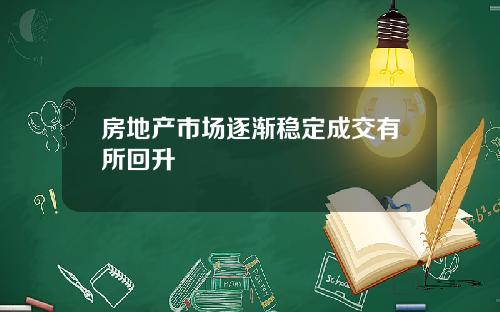 房地产市场逐渐稳定成交有所回升