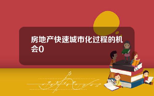 房地产快速城市化过程的机会0