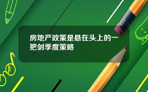 房地产政策是悬在头上的一把剑季度策略