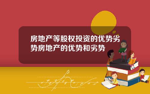 房地产等股权投资的优势劣势房地产的优势和劣势