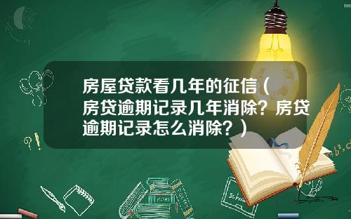 房屋贷款看几年的征信 (房贷逾期记录几年消除？房贷逾期记录怎么消除？)