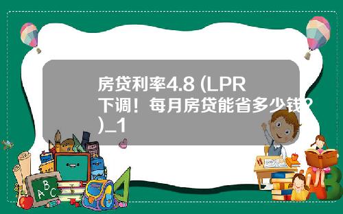 房贷利率4.8 (LPR下调！每月房贷能省多少钱？)_1