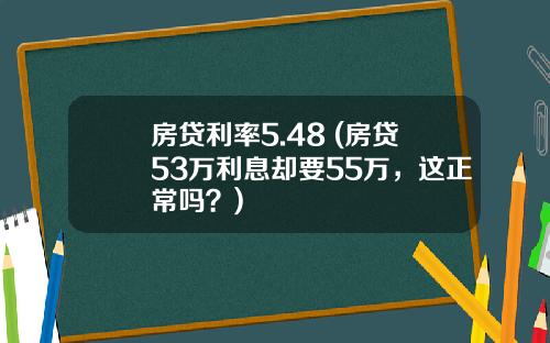 房贷利率5.48 (房贷53万利息却要55万，这正常吗？)