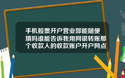 手机股票开户营业部能随便填吗谁能告诉我用网银转账那个收款人的收款账户开户网点随便写个行不行啊