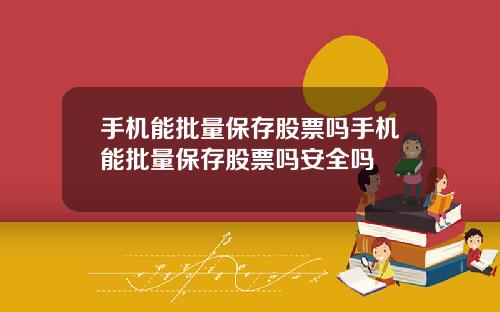 手机能批量保存股票吗手机能批量保存股票吗安全吗