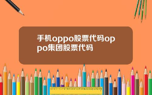手机oppo股票代码oppo集团股票代码