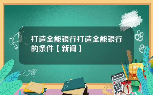 打造全能银行打造全能银行的条件【新闻】