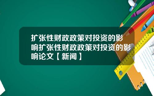扩张性财政政策对投资的影响扩张性财政政策对投资的影响论文【新闻】